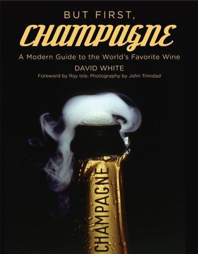 But First, Champagne: A Modern Guide to the World’s Favorite Wine
