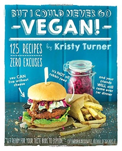 But I Could Never Go Vegan!: 125 Recipes That Prove You Can Live Without Cheese, It's Not All Rabbit Food, and Your Friends Will Still Come Over for Dinner