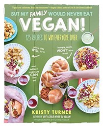 But My Family Would Never Eat Vegan!: 125 Recipes to Win Everyone Over