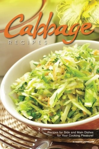 Cabbage Recipes: Recipes for Side and Main Dishes for Your Cooking Pleasure!