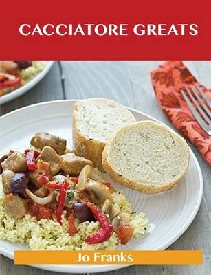 Cacciatore Greats: Delicious Cacciatore Recipes, The Top 38 Cacciatore Recipes