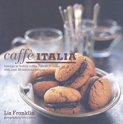 Caffe Italia: Indulge in Italian Coffee Culture at Home with Over 30 Delicious Recipes