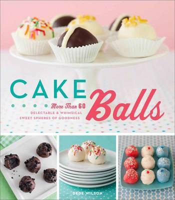 Cake Balls: More Than 60 Delectable and Whimsical Sweet Spheres of Goodness