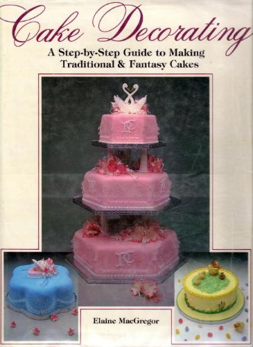 Cake Decorating: A step-by-step guide to making traditional & fantasy cakes