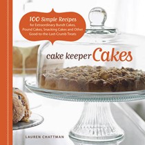 Cake Keeper Cakes: 100 Simple Recipes for Extraordinary Bundt Cakes, Pound Cakes, Snacking Cakes and Other Good-to-the-Last-Crumb Treats
