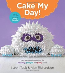 Cake My Day!: Easy, Eye-Popping Designs for Stunning, Fanciful, and Funny Cakes