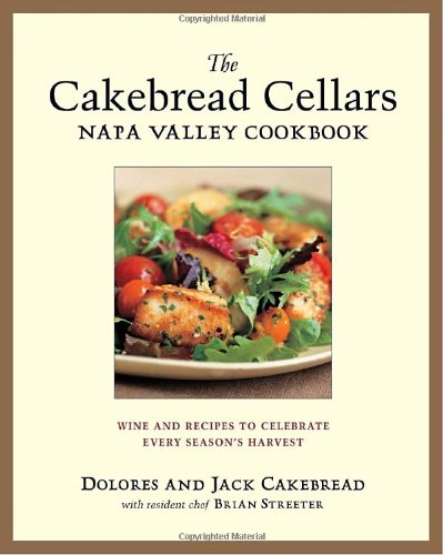 Cakebread Cellars Napa Valley Cookbook: Wine And Recipes To Celebrate Every Season's Harvest