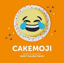  Cakemoji: Recipes & Ideas for Sweet-Talking Treats