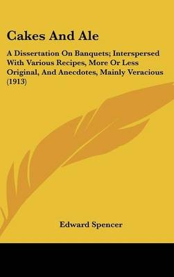 Cakes and Ale: A Dissertation on Banquets; Interspersed with Various Recipes, More or Less Original, and Anecdotes, Mainly Veracious (1913)