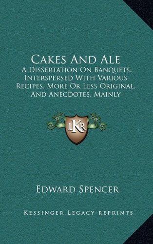 Cakes and Ale: A Dissertation on Banquets; Interspersed with Various Recipes, More or Less Original, and Anecdotes, Mainly Veracious (1913)