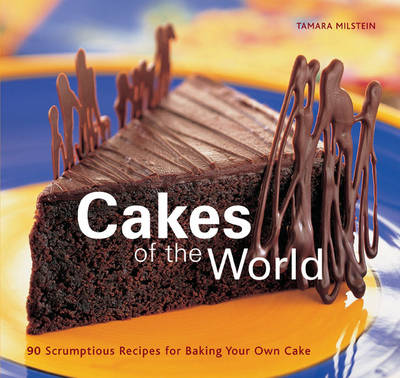 Cakes of the World: 90 Scrumptious Recipes for Baking Your Own Cake