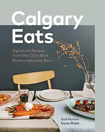 Calgary Eats: Signature Recipes from the City’s Best Restaurants and Bars