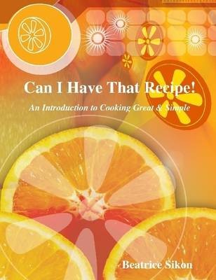 Can I Have That Recipe!: An Introduction to Cooking Great & Simple