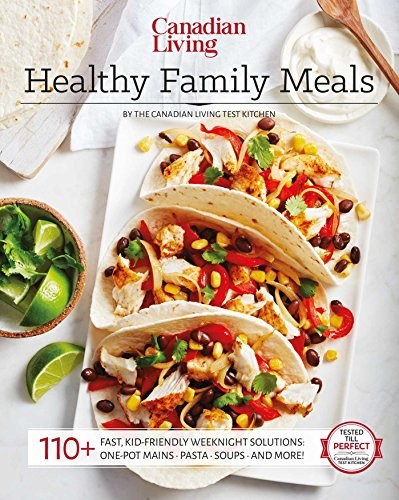 Canadian Living Healthy Family Meals: 110+ Fast, Kid- Friendly Weeknight Solutions: One-Pot Mains, Pasta, Soups, and More!