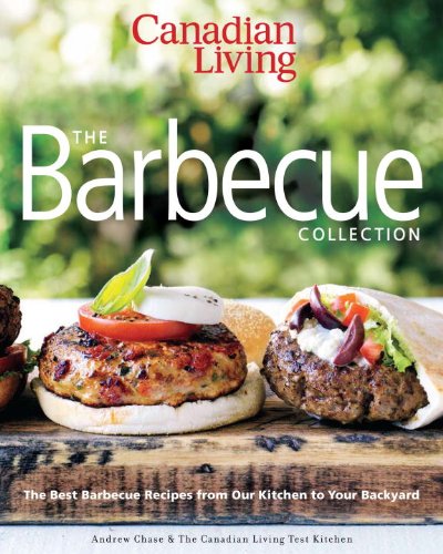 Canadian Living: The Barbecue Collection: The Best Barbecue Recipes from Our Kitchen to Your Backyard