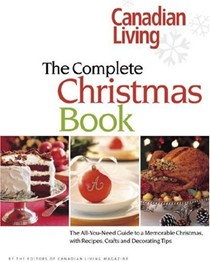 Canadian Living: The Complete Christmas Book: The All-You-Need Guide to a Memorable Christmas with Recipes, Crafts and Decorating Ideas