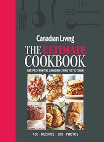 Canadian Living: The Ultimate Cookbook: Recipes from the Canadian Living Test Kitchen