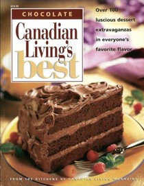 Canadian Living's Best: Chocolate: Over 100 Luscious Dessert Extravaganzas in Everyone's Favorite Flavors