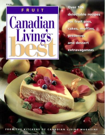 Canadian Living's Best: Fruit: Over 100 Delectable Recipes for Fruit Pies, Cakes, Muffins, Preserves and Dessert Extravaganzas