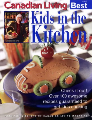 Canadian Living's Best: Kids in the Kitchen: Check It Out! Over 100 Awesome Recipes Guaranteed to Get Kids Cooking