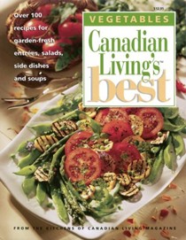 Canadian Living's Best: Vegetables: Over 100 Recipes for Garden-Fresh Entrées, Salads, Side Dishes and Soups