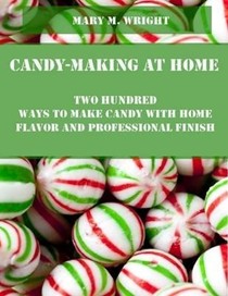 Candy-Making at Home : Two Hundred Ways to Make Candy with Home Flavor and Professional Finish (Illustrated)