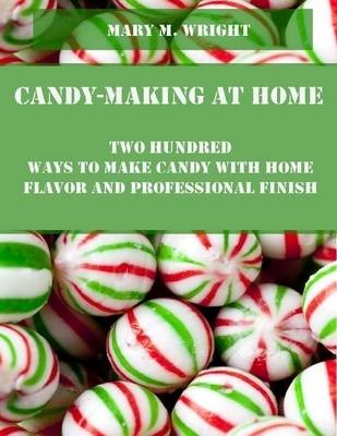 Candy-Making at Home : Two Hundred Ways to Make Candy with Home Flavor and Professional Finish (Illustrated)