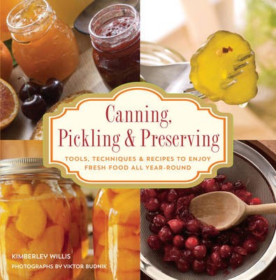 Canning, Pickling & Preserving: Tools, Techniques & Recipes to Enjoy Fresh Food All Year-Round