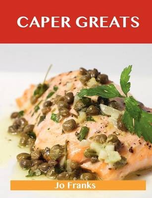 Caper Greats: Delicious Caper Recipes, The Top 100 Caper Recipes