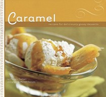 Caramel: Recipes For Deliciously Gooey Desserts