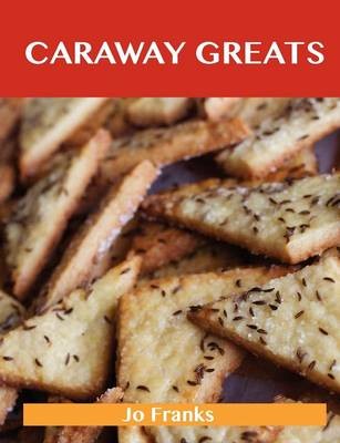 Caraway Greats: Delicious Caraway Recipes, The Top 88 Caraway Recipes