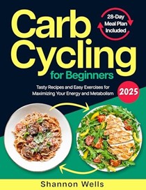  Carb Cycling for Beginners: Tasty Recipes and Easy Exercises for Maximizing Your Energy and Metabolism | 28-Day Meal Plan for Optimizing Athletic Performance and Weight Loss