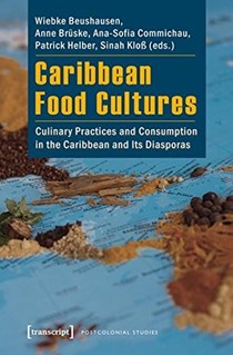 Caribbean Food Cultures: Culinary Practices and Consumption in the Caribbean and Its Diasporas (Postcolonial Studies)