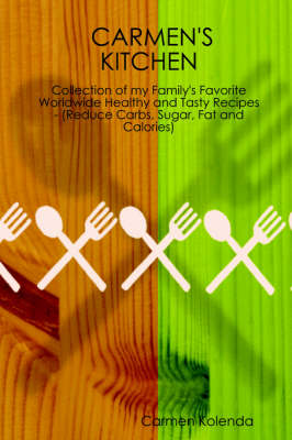 CARMEN's KITCHEN - Collection of My Family's Favorite Worldwide Healthy and Tasty Recipes - (Reduce Carbs, Sugar, Fat and Calories)