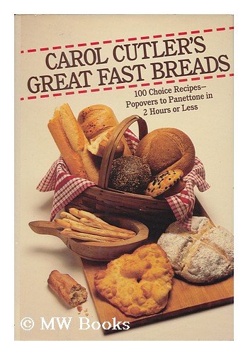 Carol Cutler's Great Fast Breads: 100 Choice Recipes - Popovers to Panettone in Two Hours or Less