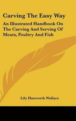 Carving the Easy Way: An Illustrated Handbook on the Carving and Serving of Meats, Poultry and Fish