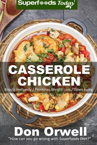 Casserole Chicken: Over 50 Quick & Easy Gluten Free Low Cholesterol Whole Foods Recipes full of Antioxidants & Phytochemicals (Natural Weight Loss Transformation) (Volume 100)