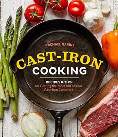 Cast-Iron Cooking: Recipes & Tips for Getting the Most Out of Your Cast-Iron Cookware