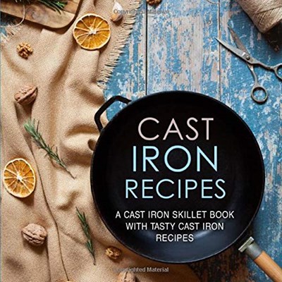 Cast Iron Recipes: A Cast Iron Skillet Cook with Tasty Cast Iron Recipes (2nd Edition)