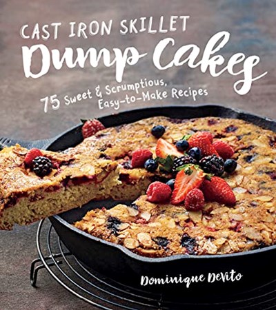 Cast Iron Skillet Dump Cakes: 75 Sweet & Scrumptious Easy-to-Make Recipes