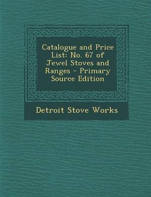Catalogue and Price List: No. 67 of Jewel Stoves and Ranges - Primary Source Edition