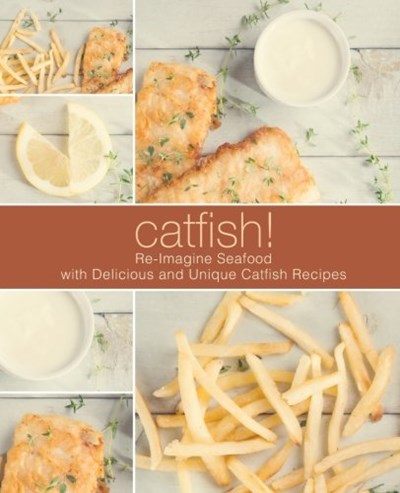 Catfish!: Re-Imagine Seafood with Delicious and Unique Catfish Recipes