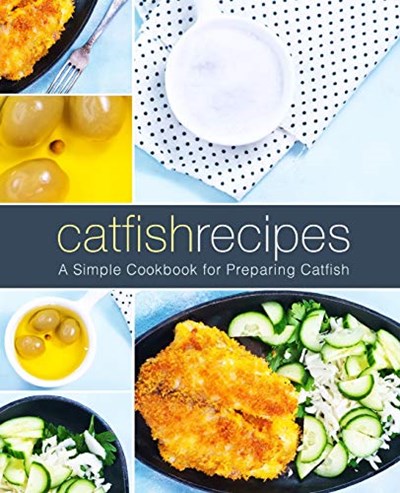 Catfish Recipes: A Simple Cookbook for Preparing Catfish