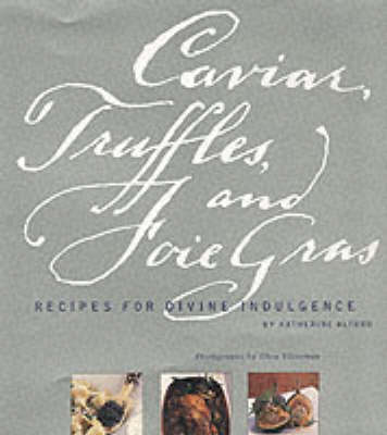 Caviar, Truffles and Foie Gras: Recipes for Divine Indulgence