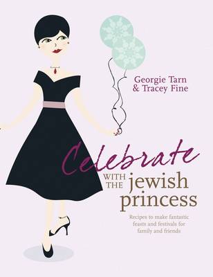 Celebrate with the Jewish Princess: Recipes to Make Fantastic Feasts and Festivals for Family and Friends