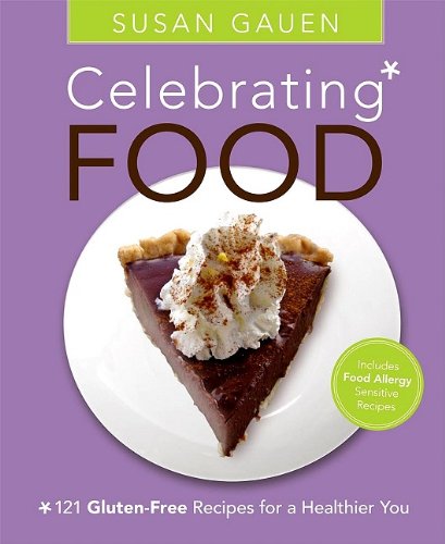 Celebrating Food: 121 Gluten-Free Recipes for a Healthier You