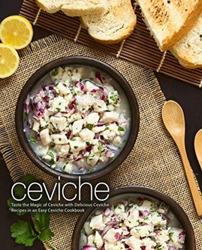 Ceviche: Taste the Magic of Ceviche with Delicious Ceviche Recipes in an Easy Ceviche Cookbook