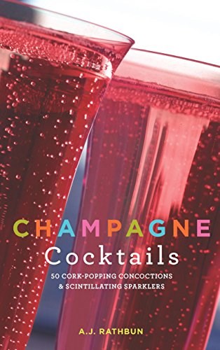 Champagne Cocktails: 50 Cork-Popping Concoctions and Scintillating Sparklers