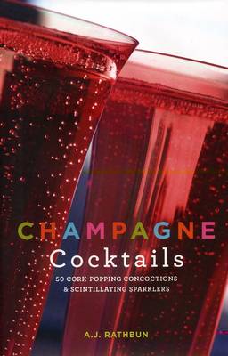 Champagne Cocktails: 50 Cork-Popping Concoctions and Scintillating Sparklers