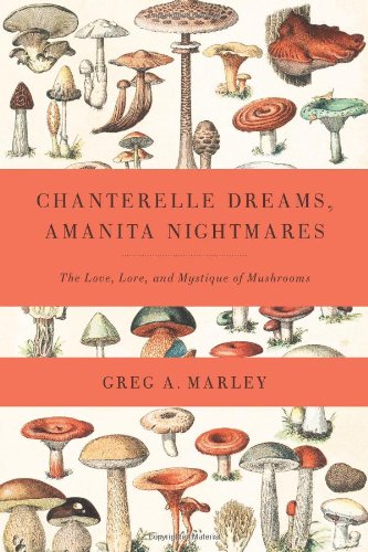 Chanterelle Dreams and Amanita Nightmares: The Love, Lore, and Mystique of Mushrooms
